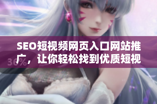 SEO短視頻網(wǎng)頁入口網(wǎng)站推廣，讓你輕松找到優(yōu)質(zhì)短視頻資源