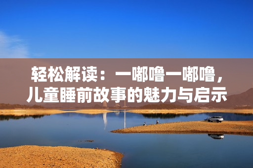 輕松解讀：一嘟嚕一嘟嚕，兒童睡前故事的魅力與啟示