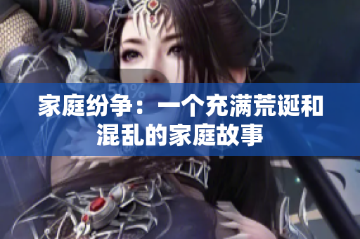 家庭紛爭：一個充滿荒誕和混亂的家庭故事