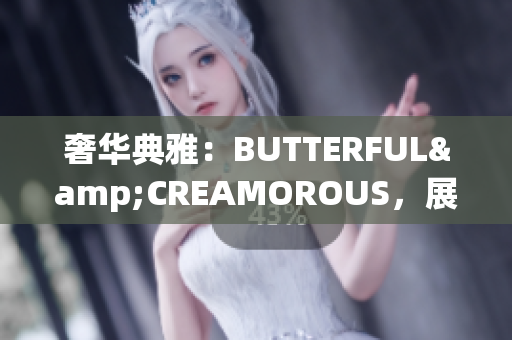奢華典雅：BUTTERFUL&CREAMOROUS，展現(xiàn)精致魅力