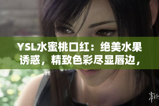YSL水蜜桃口紅：絕美水果誘惑，精致色彩盡顯唇邊，為你帶來迷人光彩！