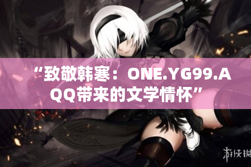 “致敬韓寒：ONE.YG99.AQQ帶來的文學(xué)情懷”