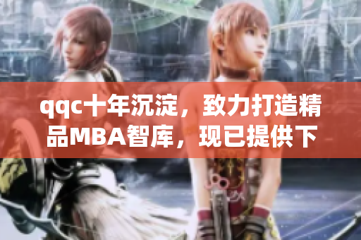 qqc十年沉淀，致力打造精品MBA智庫，現(xiàn)已提供下載服務(wù)