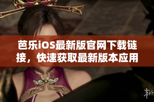 芭樂(lè)iOS最新版官網(wǎng)下載鏈接，快速獲取最新版本應(yīng)用