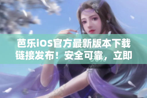 芭樂(lè)iOS官方最新版本下載鏈接發(fā)布！安全可靠，立即獲取最新功能！