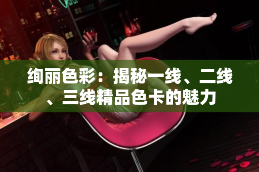 絢麗色彩：揭秘一線、二線、三線精品色卡的魅力
