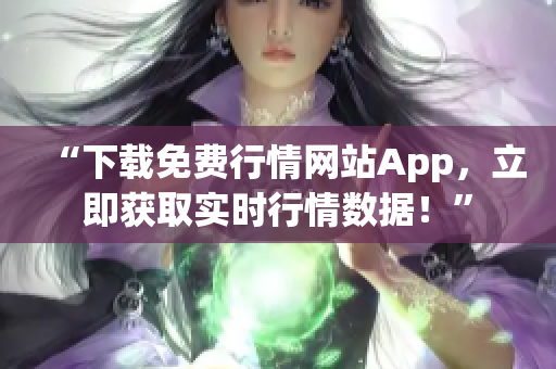 “下載免費(fèi)行情網(wǎng)站App，立即獲取實(shí)時(shí)行情數(shù)據(jù)！”