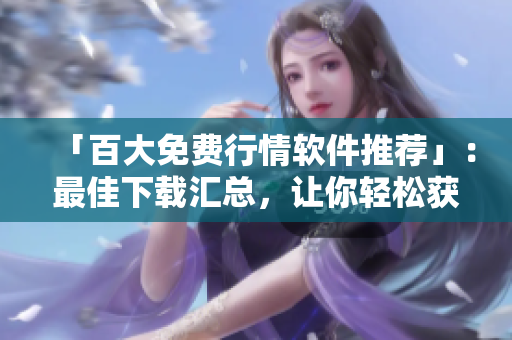 「百大免費行情軟件推薦」：最佳下載匯總，讓你輕松獲取股市動態(tài)