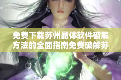 免費(fèi)下載蘇州晶體軟件破解方法的全面指南免費(fèi)破解蘇州晶體軟件的有效方式