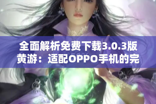 全面解析免費(fèi)下載3.0.3版黃游：適配OPPO手機(jī)的完整指南