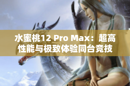 水蜜桃12 Pro Max：超高性能與極致體驗同臺競技