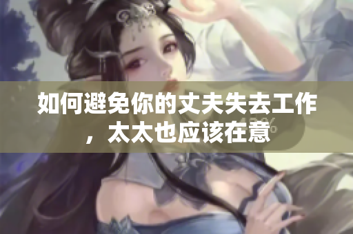 如何避免你的丈夫失去工作，太太也應(yīng)該在意