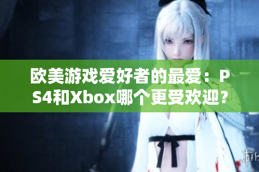 歐美游戲愛(ài)好者的最愛(ài)：PS4和Xbox哪個(gè)更受歡迎？