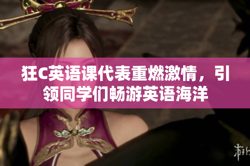狂C英語(yǔ)課代表重燃激情，引領(lǐng)同學(xué)們暢游英語(yǔ)海洋