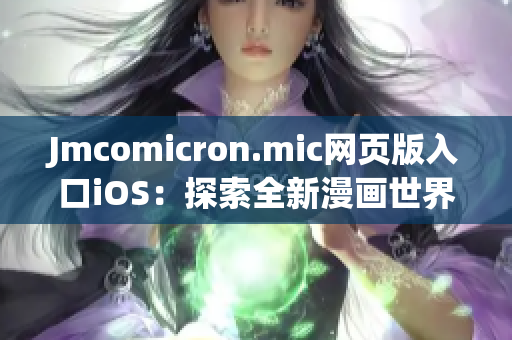 Jmcomicron.mic網(wǎng)頁(yè)版入口iOS：探索全新漫畫世界的絕佳選擇