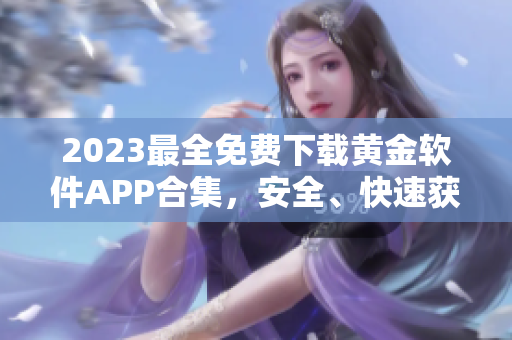 2023最全免費(fèi)下載黃金軟件APP合集，安全、快速獲取
