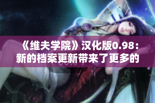《維夫學院》漢化版0.98：新的檔案更新帶來了更多的驚喜