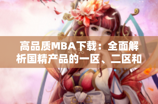 高品質(zhì)MBA下載：全面解析國精產(chǎn)品的一區(qū)、二區(qū)和三區(qū)