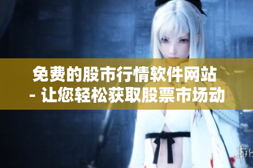 免費的股市行情軟件網(wǎng)站 - 讓您輕松獲取股票市場動態(tài)