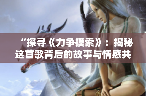 “探尋《力爭(zhēng)摸索》：揭秘這首歌背后的故事與情感共鳴”