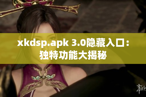 xkdsp.apk 3.0隱藏入口：獨特功能大揭秘