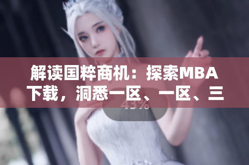 解讀國粹商機：探索MBA下載，洞悉一區(qū)、一區(qū)、三區(qū)的精髓