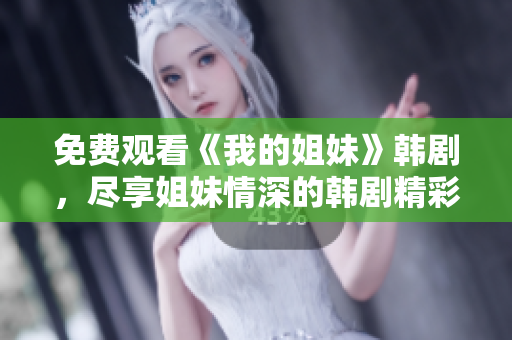 免費觀看《我的姐妹》韓劇，盡享姐妹情深的韓劇精彩劇情