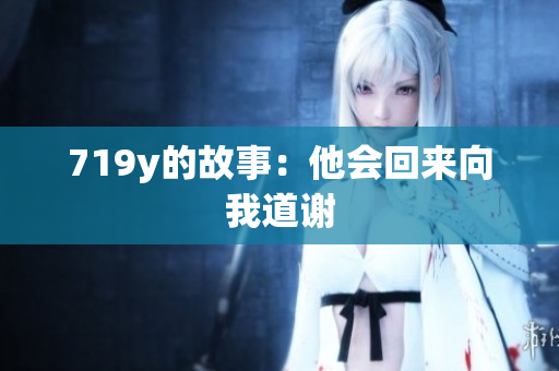 719y的故事：他會回來向我道謝