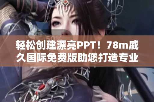 輕松創(chuàng)建漂亮PPT！78m威久國際免費版助您打造專業(yè)展示