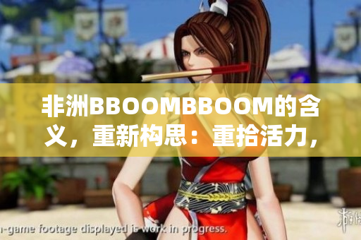 非洲BBOOMBBOOM的含義，重新構(gòu)思：重拾活力，燃燒激情。