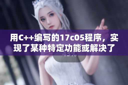 用C++編寫的17c05程序，實(shí)現(xiàn)了某種特定功能或解決了相關(guān)問題