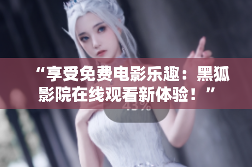 “享受免費電影樂趣：黑狐影院在線觀看新體驗！”