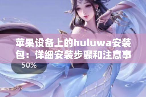 蘋果設(shè)備上的huluwa安裝包：詳細(xì)安裝步驟和注意事項