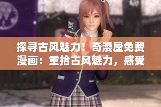 探尋古風(fēng)魅力！奇漫屋免費(fèi)漫畫：重拾古風(fēng)魅力，感受傳統(tǒng)之美
