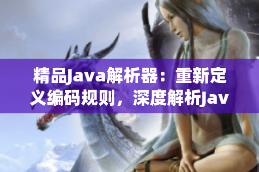 精品Java解析器：重新定義編碼規(guī)則，深度解析Java源碼