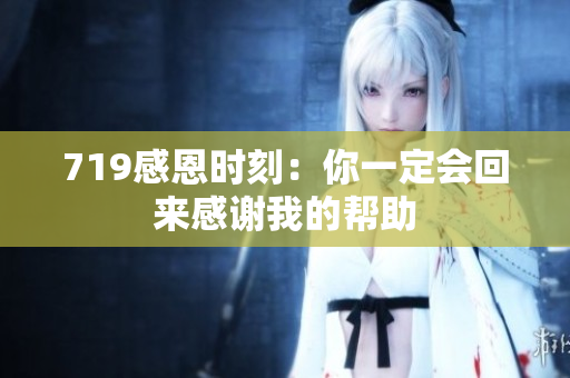 719感恩時刻：你一定會回來感謝我的幫助