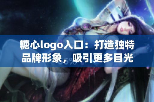 糖心logo入口：打造獨特品牌形象，吸引更多目光