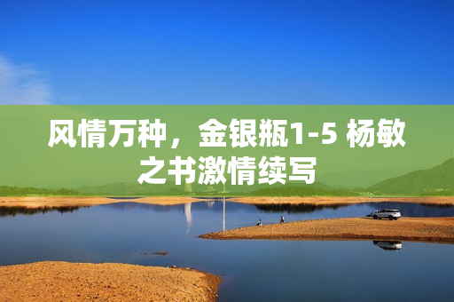 風情萬種，金銀瓶1-5 楊敏之書激情續(xù)寫