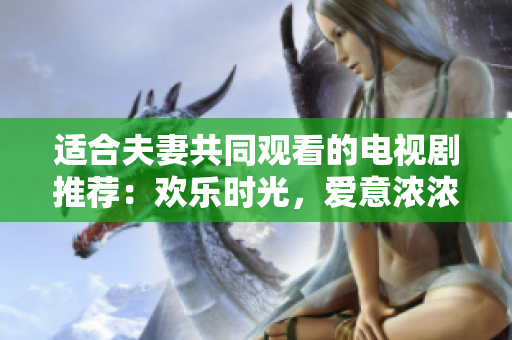 適合夫妻共同觀看的電視劇推薦：歡樂時光，愛意濃濃