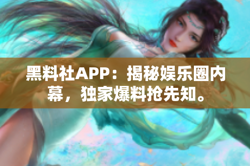 黑料社APP：揭秘娛樂圈內(nèi)幕，獨家爆料搶先知。