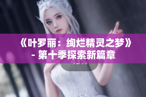 《葉羅麗：絢爛精靈之夢》- 第十季探索新篇章