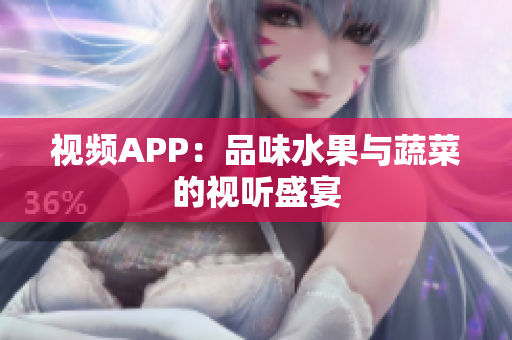 視頻APP：品味水果與蔬菜的視聽(tīng)盛宴