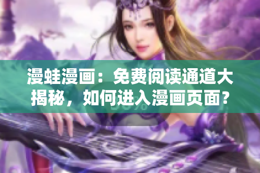 漫蛙漫畫(huà)：免費(fèi)閱讀通道大揭秘，如何進(jìn)入漫畫(huà)頁(yè)面？