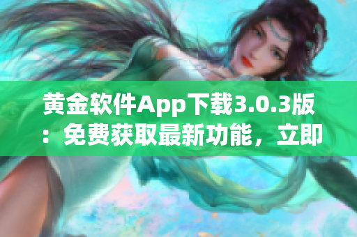黃金軟件App下載3.0.3版：免費(fèi)獲取最新功能，立即安裝享受高效體驗(yàn)