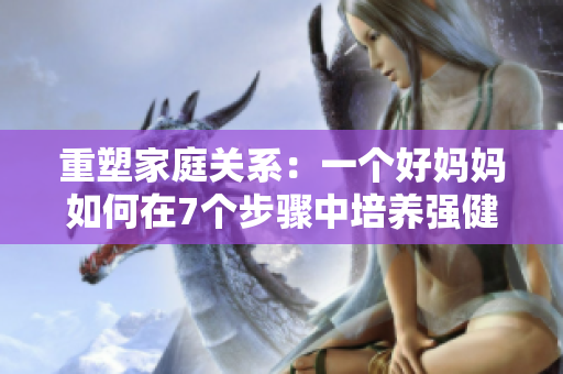 重塑家庭關(guān)系：一個好媽媽如何在7個步驟中培養(yǎng)強(qiáng)健的家庭生態(tài)