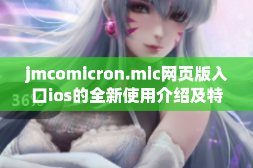 jmcomicron.mic網(wǎng)頁(yè)版入口ios的全新使用介紹及特色推薦
