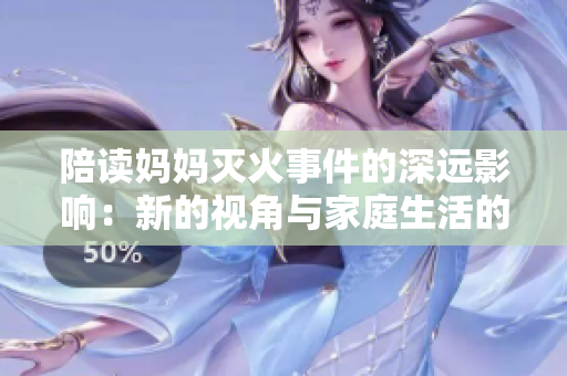 陪讀媽媽滅火事件的深遠(yuǎn)影響：新的視角與家庭生活的變化