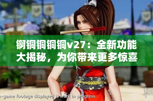 錒銅銅銅銅v27：全新功能大揭秘，為你帶來(lái)更多驚喜！