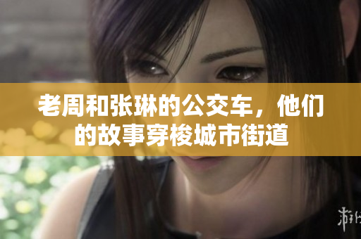 老周和張琳的公交車，他們的故事穿梭城市街道