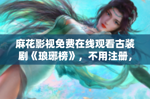 麻花影視免費(fèi)在線觀看古裝劇《瑯琊榜》，不用注冊(cè)，高清無廣告播放